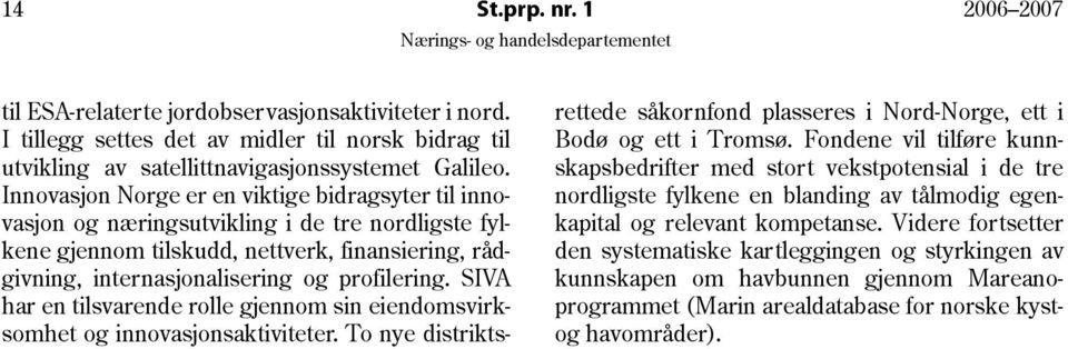 SIVA har en tilsvarende rolle gjennom sin eiendomsvirksomhet og innovasjonsaktiviteter. To nye distriktsrettede såkornfond plasseres i Nord-Norge, ett i Bodø og ett i Tromsø.