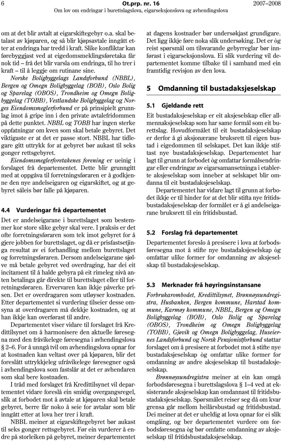 Norske Boligbyggelags Landsforbund (NBBL), Bergen og Omegn Boligbyggelag (BOB), Oslo Bolig og Sparelag (OBOS), Trondheim og Omegn Boligbyggelag (TOBB), Vestlandske Boligbyggelag og Norges