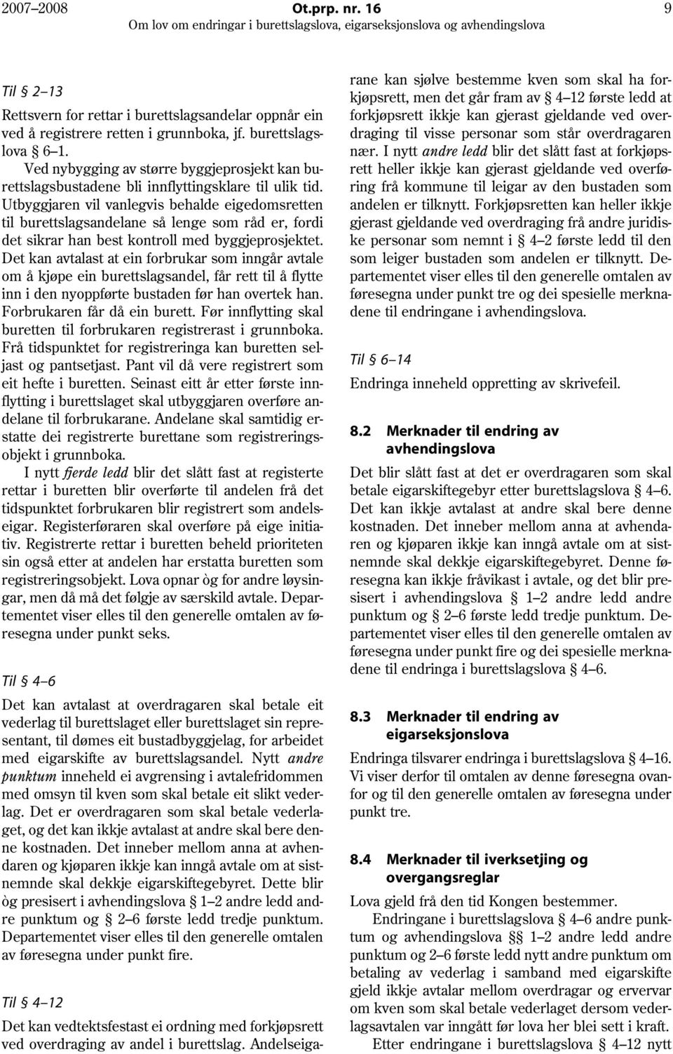 Utbyggjaren vil vanlegvis behalde eigedomsretten til burettslagsandelane så lenge som råd er, fordi det sikrar han best kontroll med byggjeprosjektet.