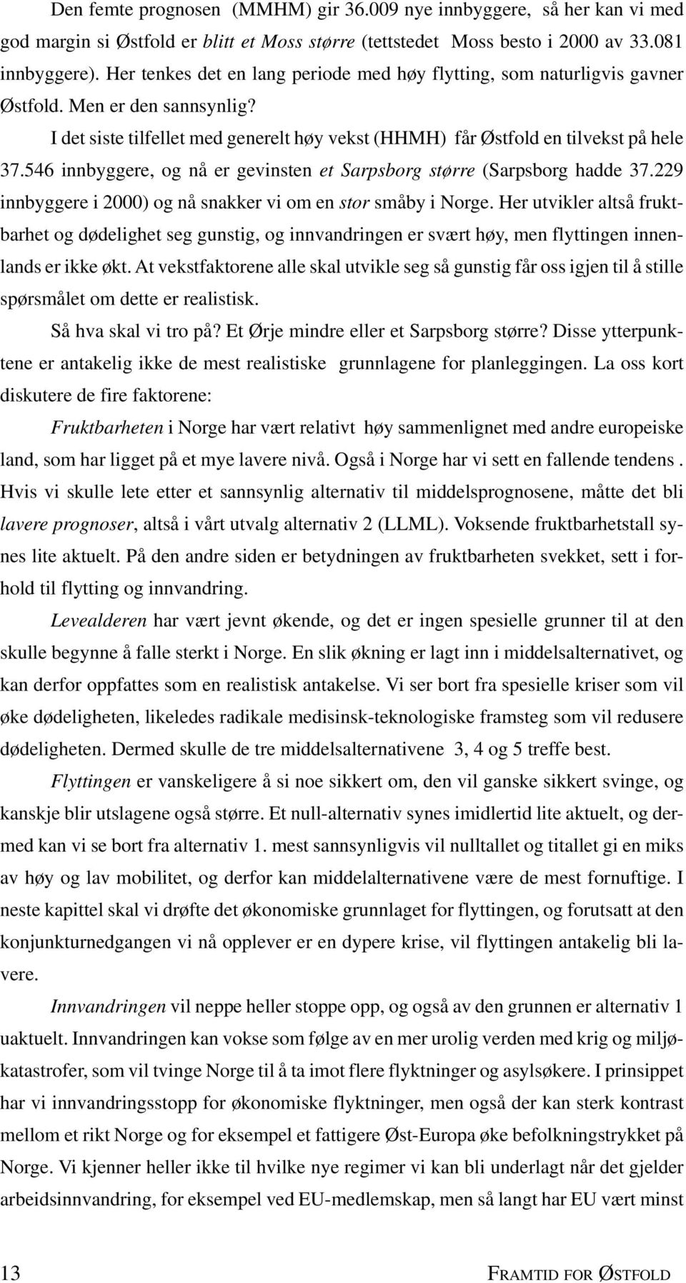 546 innbyggere, og nå er gevinsten et Sarpsborg større (Sarpsborg hadde 37.229 innbyggere i 2000) og nå snakker vi om en stor småby i Norge.