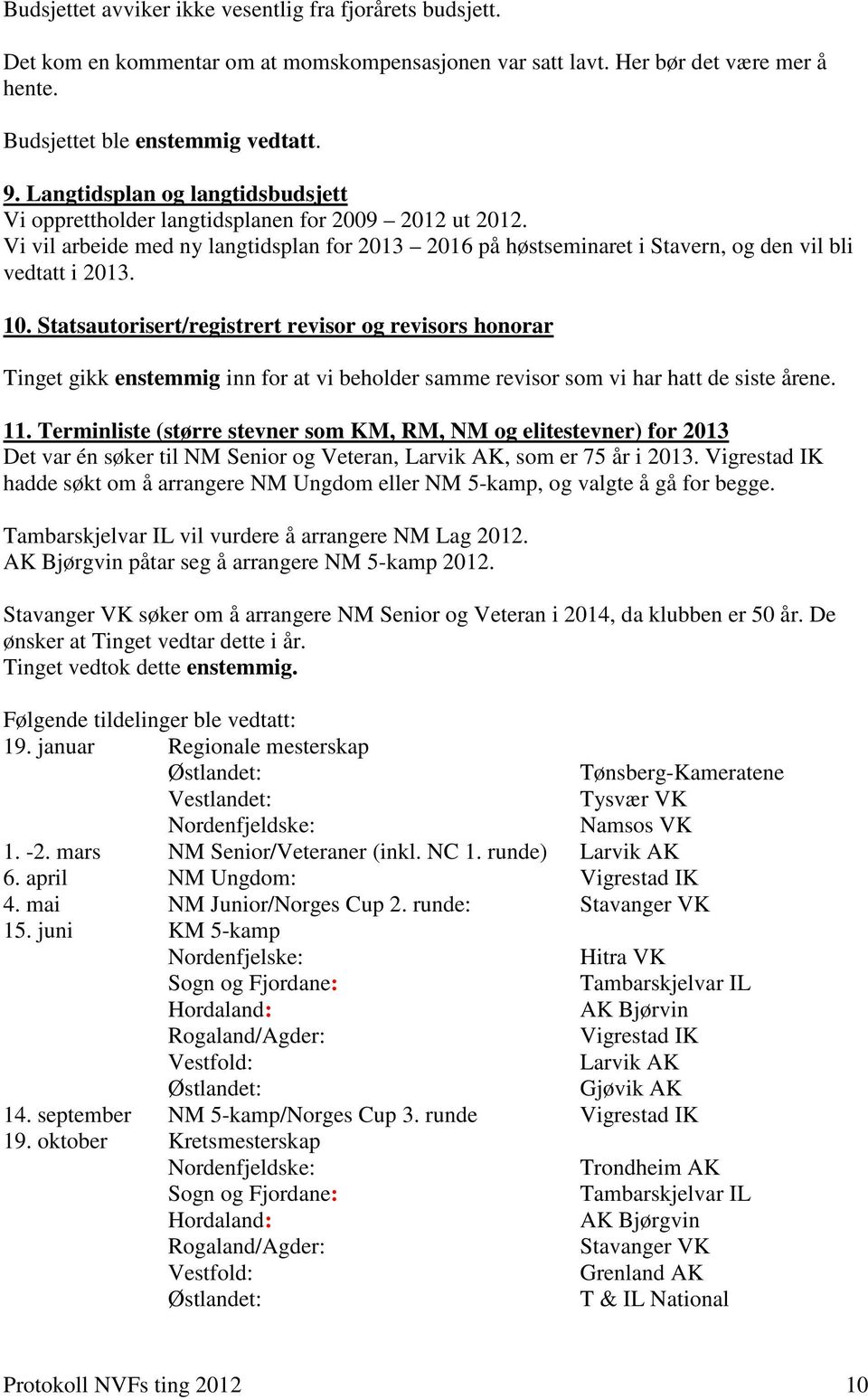 Statsautorisert/registrert revisor og revisors honorar Tinget gikk enstemmig inn for at vi beholder samme revisor som vi har hatt de siste årene. 11.