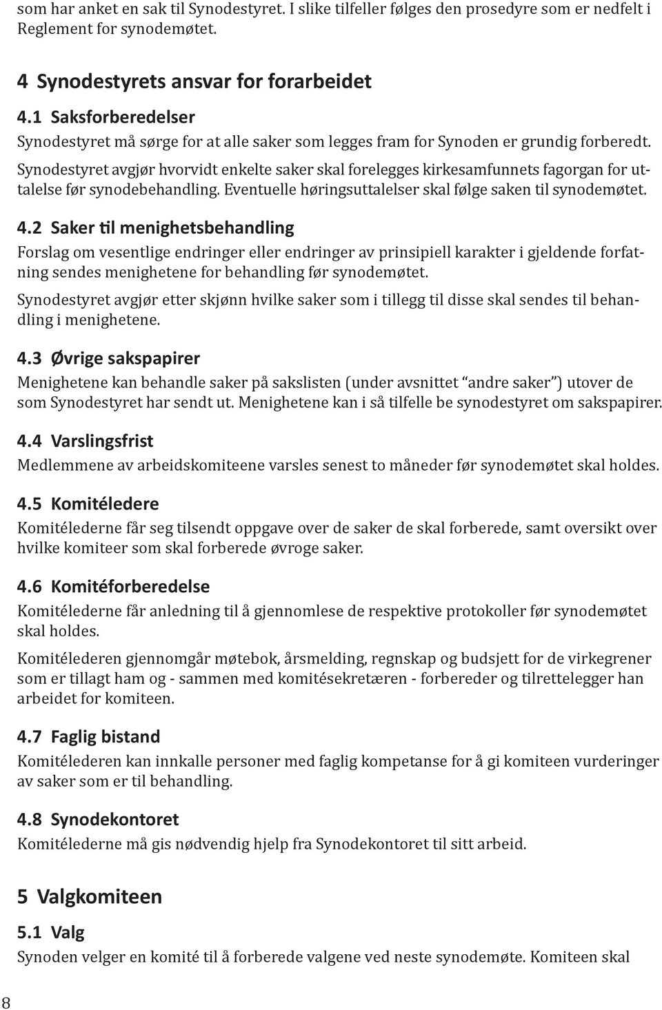 Synodestyret avgjør hvorvidt enkelte saker skal forelegges kirkesamfunnets fagorgan for uttalelse før synodebehandling. Eventuelle høringsuttalelser skal følge saken til synodemøtet. 4.