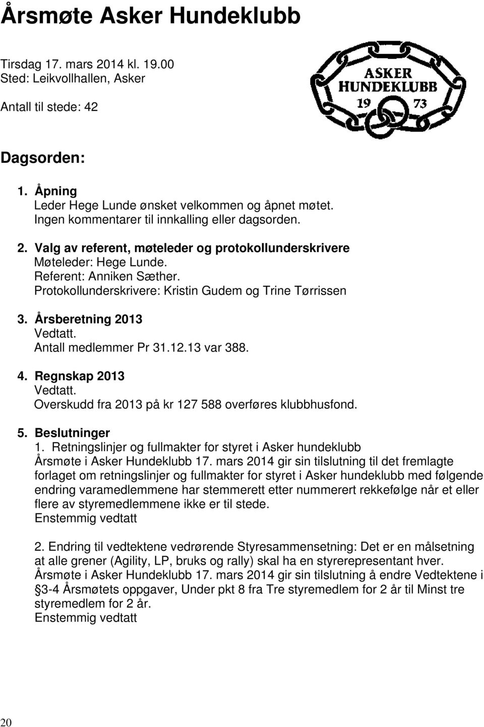 Protokollunderskrivere: Kristin Gudem og Trine Tørrissen 3. Årsberetning 2013 Vedtatt. Antall medlemmer Pr 31.12.13 var 388. 4. Regnskap 2013 Vedtatt.