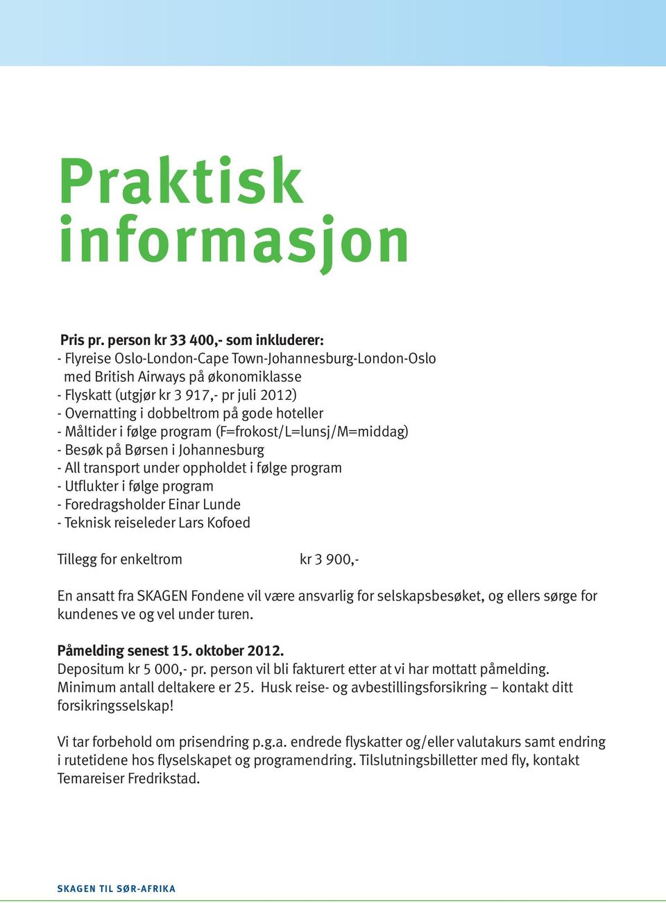 dobbeltrom på gode hoteller - Måltider i følge program (F=frokost/L=lunsj/M=middag) - Besøk på Børsen i Johannesburg - All transport under oppholdet i følge program - Utflukter i følge program -