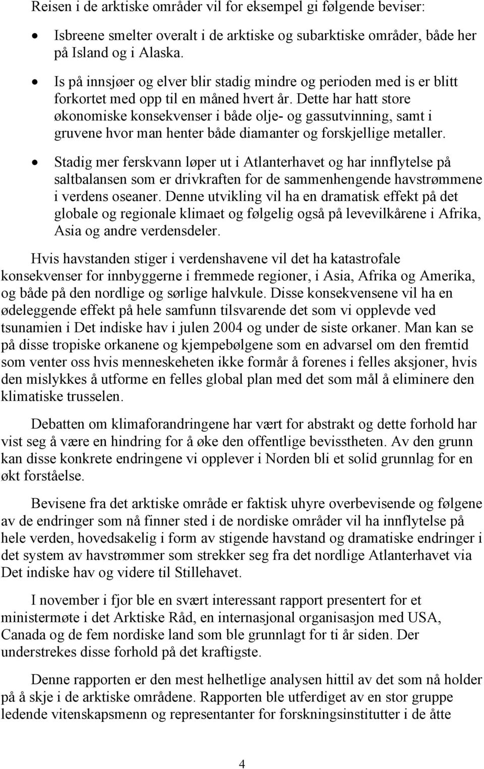 Dette har hatt store økonomiske konsekvenser i både olje- og gassutvinning, samt i gruvene hvor man henter både diamanter og forskjellige metaller.