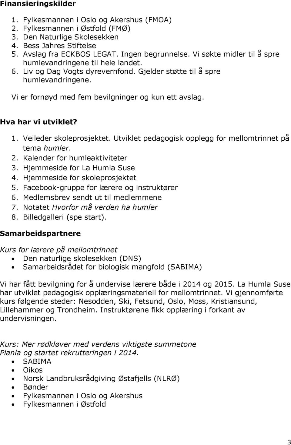 Hva har vi utviklet? 1. Veileder skoleprosjektet. Utviklet pedagogisk opplegg for mellomtrinnet på tema humler. 2. Kalender for humleaktiviteter 3. Hjemmeside for La Humla Suse 4.