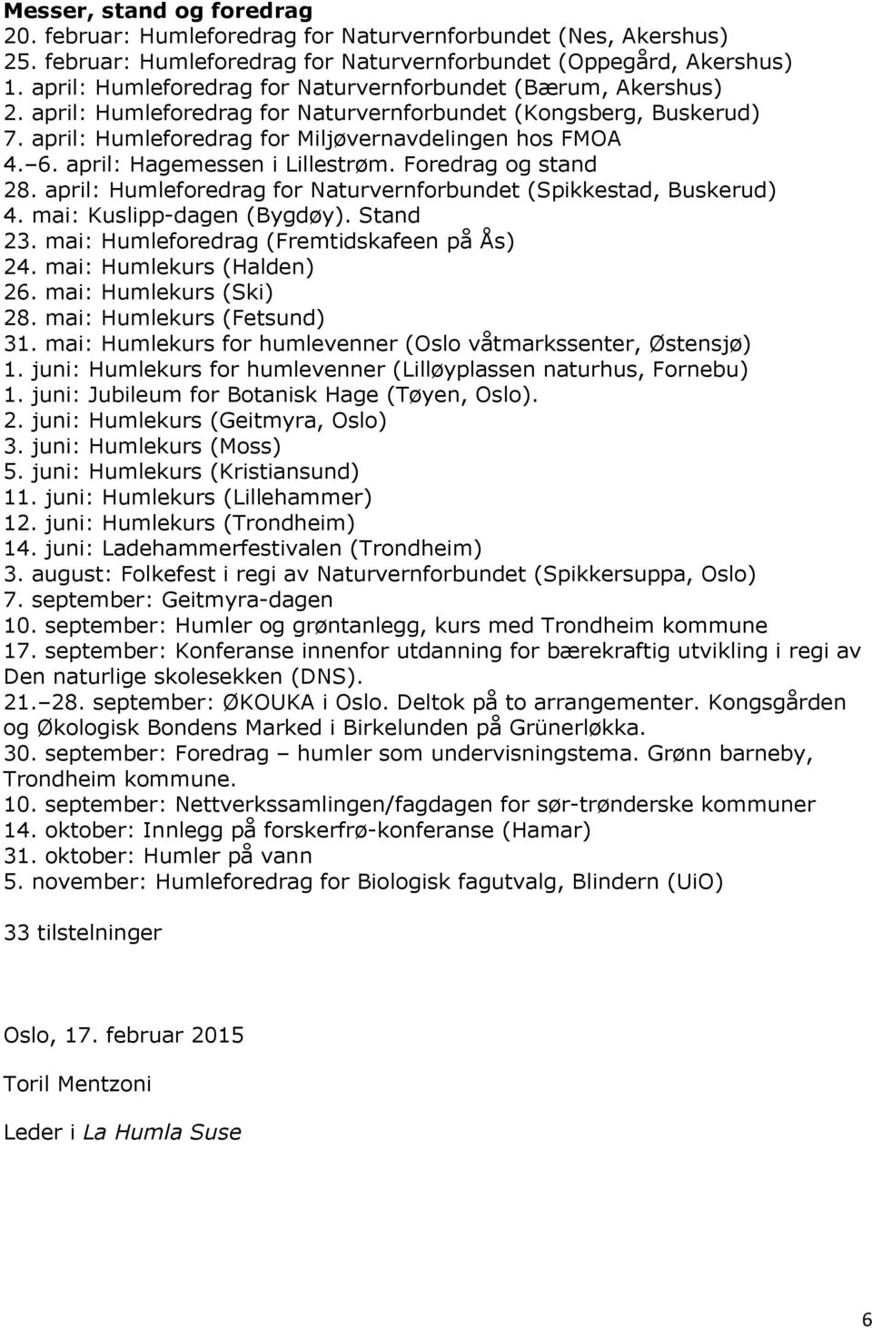 april: Hagemessen i Lillestrøm. Foredrag og stand 28. april: Humleforedrag for Naturvernforbundet (Spikkestad, Buskerud) 4. mai: Kuslipp-dagen (Bygdøy). Stand 23.