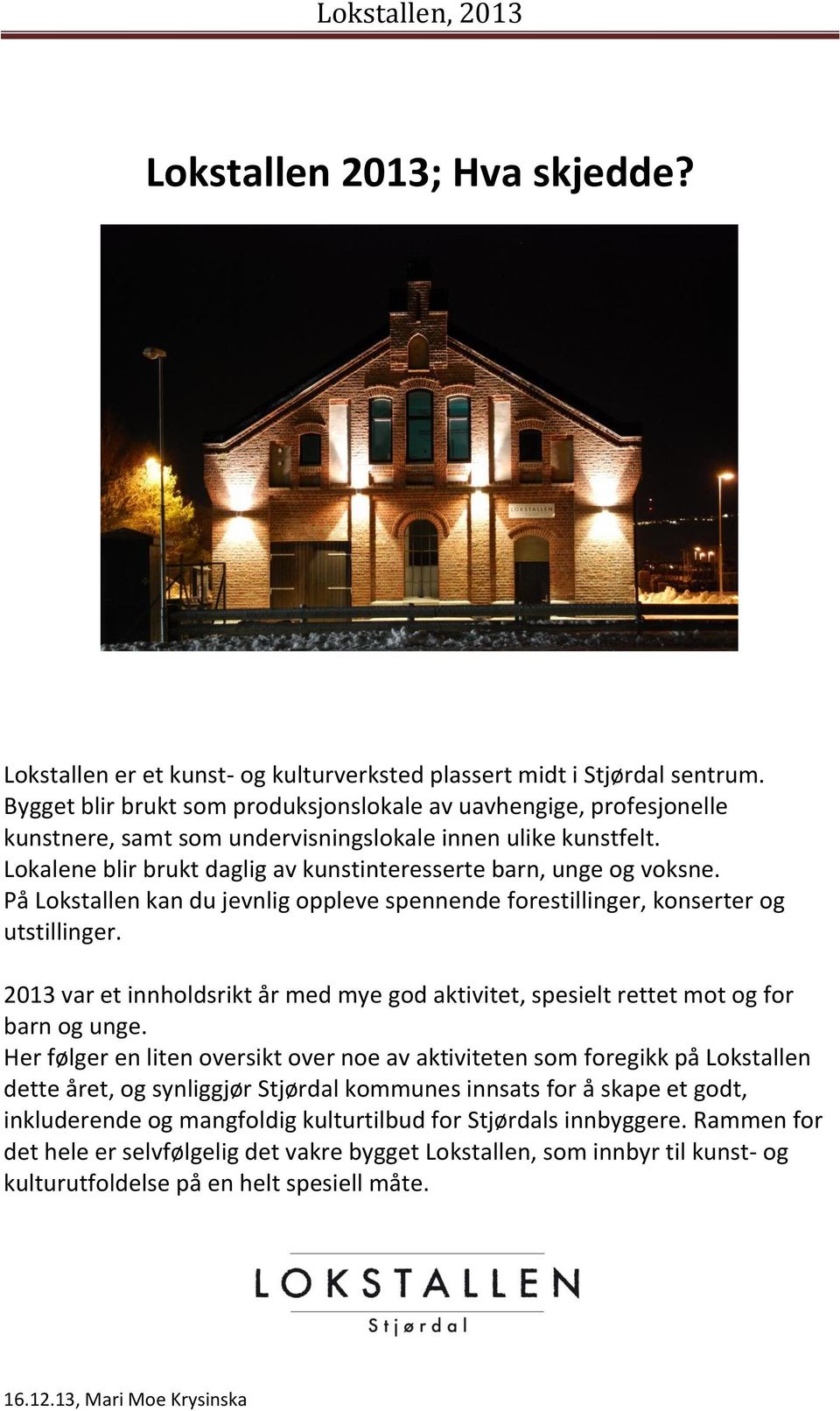 Lokalene blir brukt daglig av kunstinteresserte barn, unge og voksne. På Lokstallen kan du jevnlig oppleve spennende forestillinger, konserter og utstillinger.