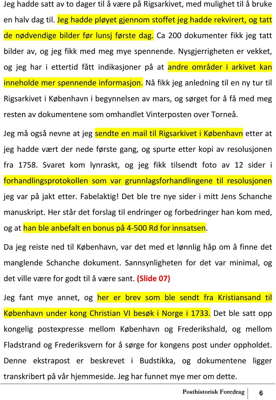 Nysgjerrigheten er vekket, og jeg har i ettertid fått indikasjoner på at andre områder i arkivet kan inneholde mer spennende informasjon.