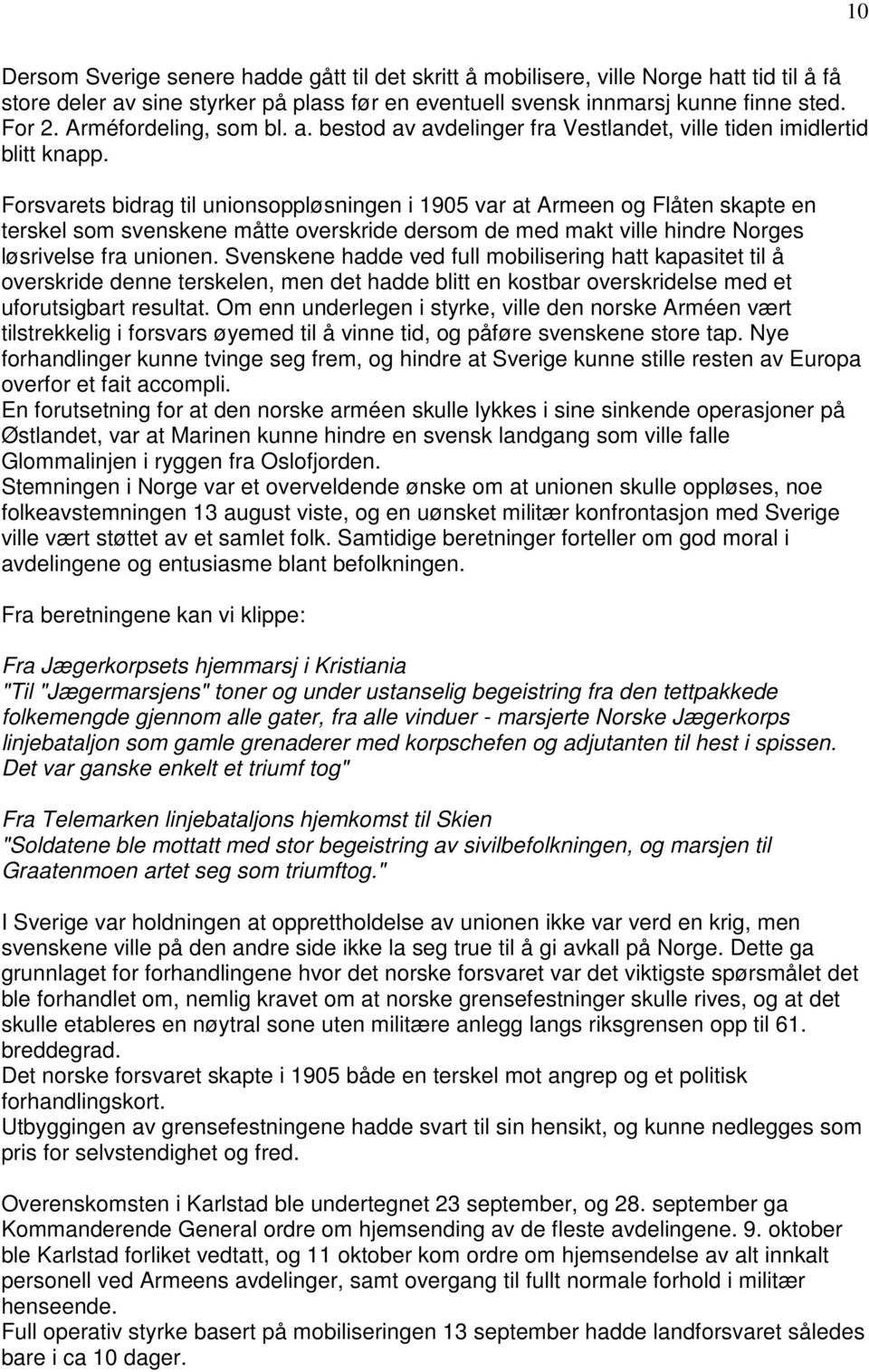 Forsvarets bidrag til unionsoppløsningen i 1905 var at Armeen og Flåten skapte en terskel som svenskene måtte overskride dersom de med makt ville hindre Norges løsrivelse fra unionen.