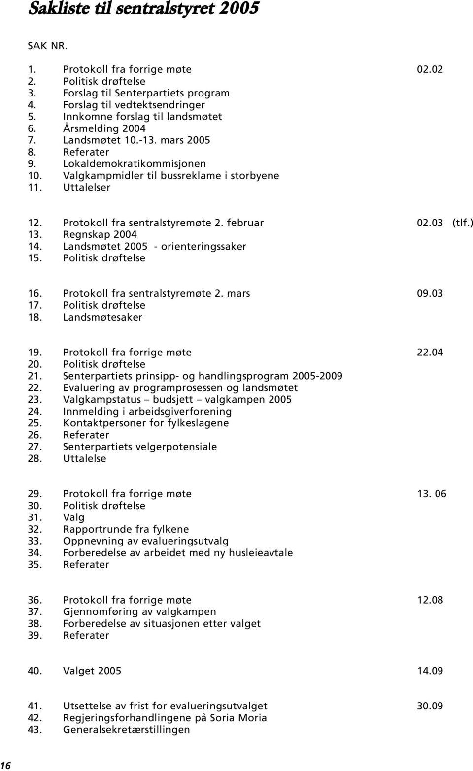 Protokoll fra sentralstyremøte 2. februar 02.03 (tlf.) 13. Regnskap 2004 14. Landsmøtet 2005 - orienteringssaker 15. Politisk drøftelse 16. Protokoll fra sentralstyremøte 2. mars 09.03 17.