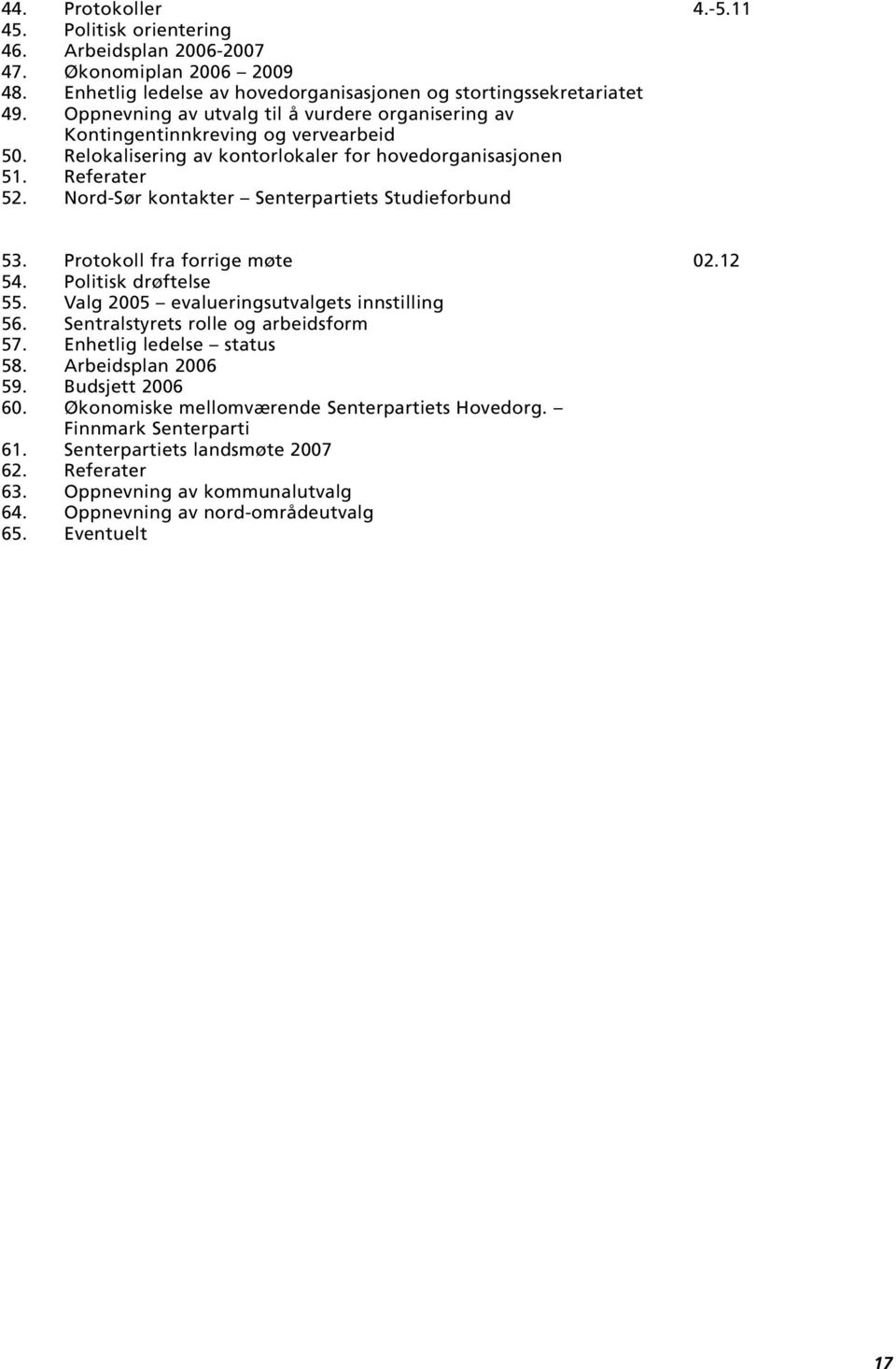 Nord-Sør kontakter Senterpartiets Studieforbund 53. Protokoll fra forrige møte 02.12 54. Politisk drøftelse 55. Valg 2005 evalueringsutvalgets innstilling 56. Sentralstyrets rolle og arbeidsform 57.