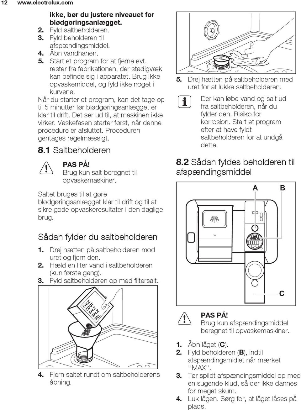 Når du starter et program, kan det tage op til 5 minutter før blødgøringsanlægget er klar til drift. Det ser ud til, at maskinen ikke virker.