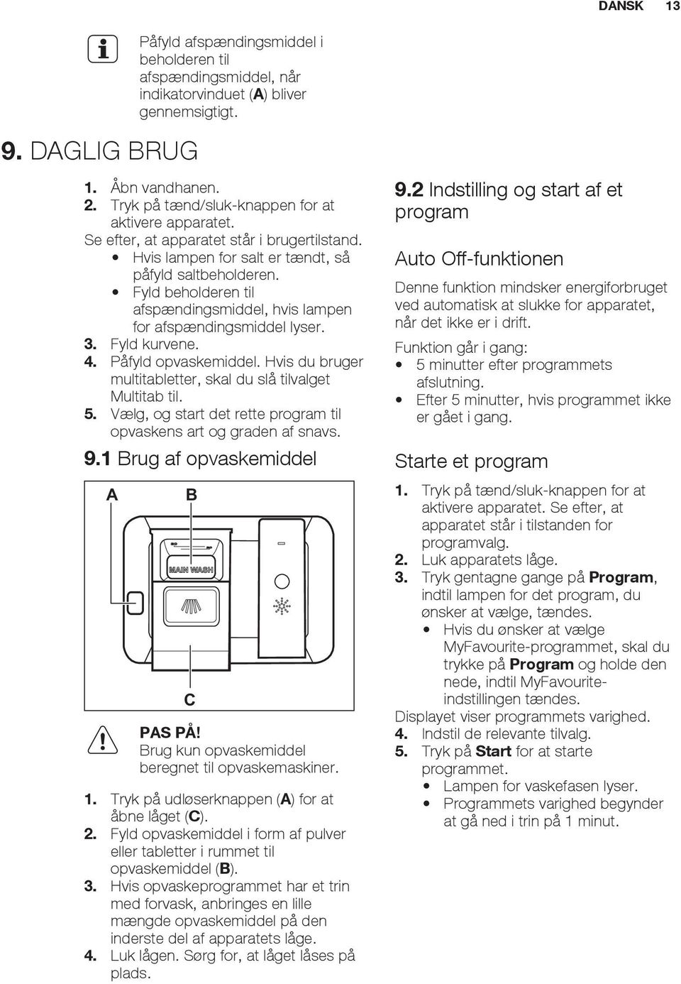 Fyld beholderen til afspændingsmiddel, hvis lampen for afspændingsmiddel lyser. 3. Fyld kurvene. 4. Påfyld opvaskemiddel. Hvis du bruger multitabletter, skal du slå tilvalget Multitab til. 5.