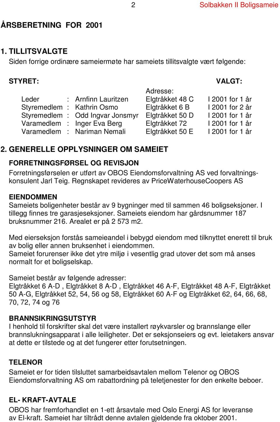 Elgtråkket 6 B I 2001 for 2 år Styremedlem : Odd Ingvar Jonsmyr Elgtråkket 50 D I 2001 for 1 år Varamedlem : Inger Eva Berg Elgtråkket 72 I 2001 for 1 år Varamedlem : Nariman Nemali Elgtråkket 50 E I