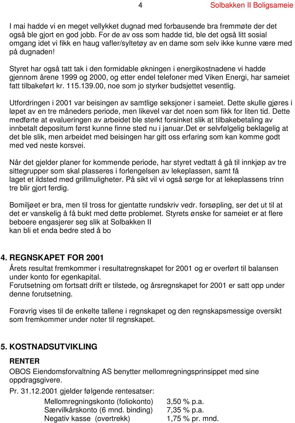 Styret har også tatt tak i den formidable økningen i energikostnadene vi hadde gjennom årene 1999 og 2000, og etter endel telefoner med Viken Energi, har sameiet fatt tilbakeført kr. 115.139.