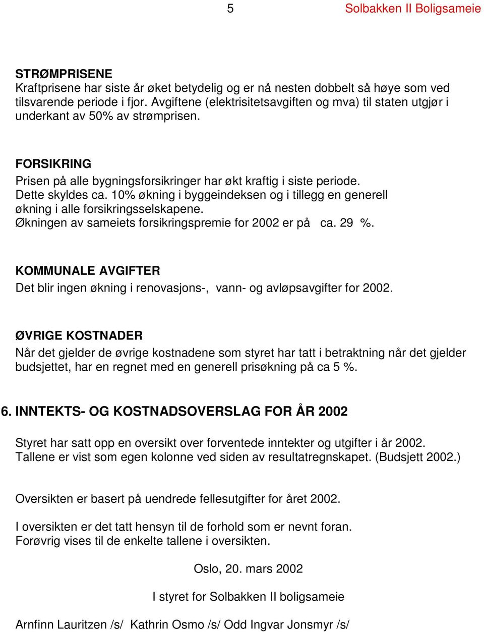 10% økning i byggeindeksen og i tillegg en generell økning i alle forsikringsselskapene. Økningen av sameiets forsikringspremie for 2002 er på ca. 29 %.