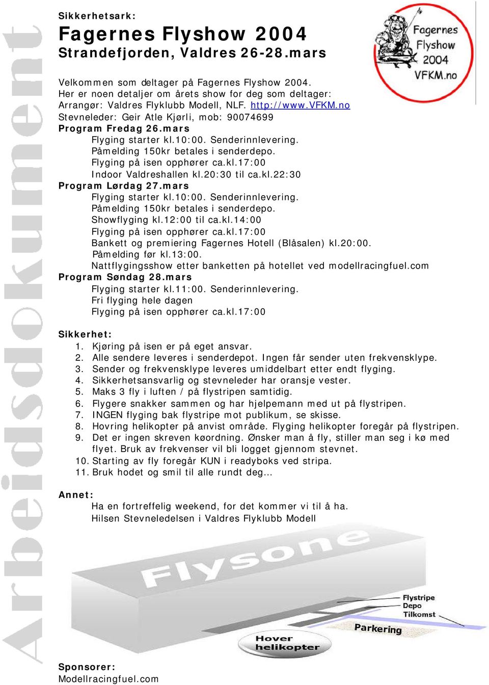 mars Flyging starter kl.10:00. Senderinnlevering. Påmelding 150kr betales i senderdepo. Indoor Valdreshallen kl.20:30 til ca.kl.22:30 Program Lørdag 27.mars Flyging starter kl.10:00. Senderinnlevering. Påmelding 150kr betales i senderdepo. Showflyging kl.