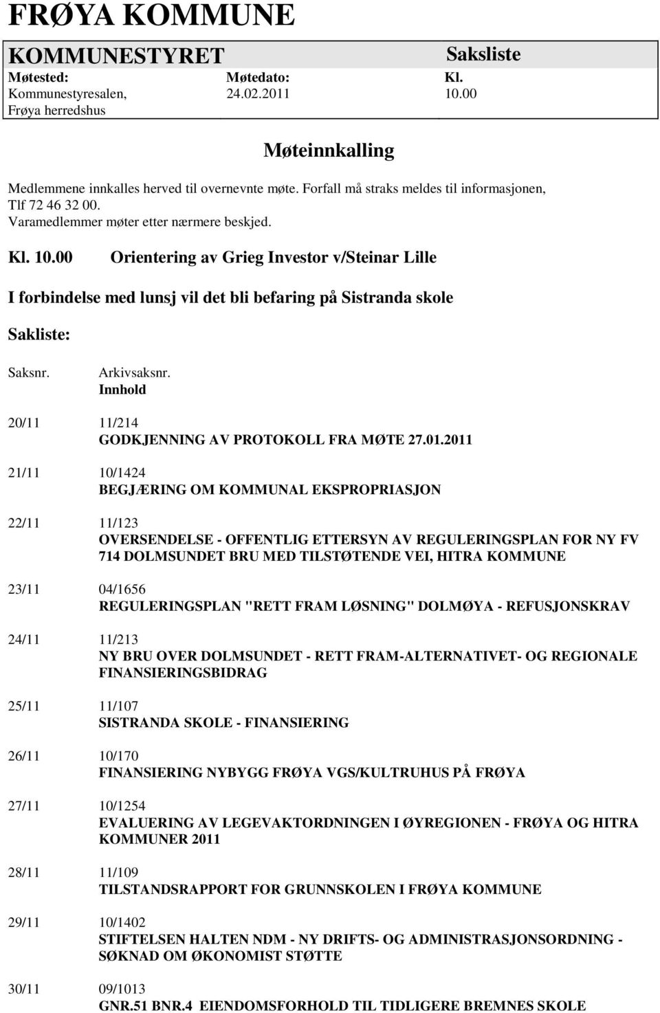 00 Orientering av Grieg Investor v/steinar Lille I forbindelse med lunsj vil det bli befaring på Sistranda skole Sakliste: Saksnr. Arkivsaksnr.