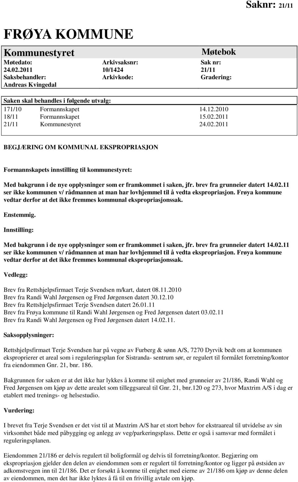 02.2011 21/11 Kommunestyret 24.02.2011 BEGJÆRING OM KOMMUNAL EKSPROPRIASJON Formannskapets innstilling til kommunestyret: Med bakgrunn i de nye opplysninger som er framkommet i saken, jfr.