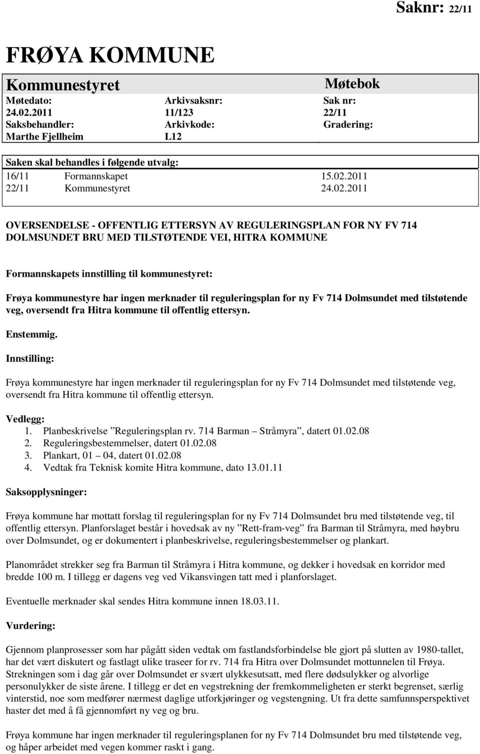 02.2011 OVERSENDELSE - OFFENTLIG ETTERSYN AV REGULERINGSPLAN FOR NY FV 714 DOLMSUNDET BRU MED TILSTØTENDE VEI, HITRA KOMMUNE Formannskapets innstilling til kommunestyret: Frøya kommunestyre har ingen