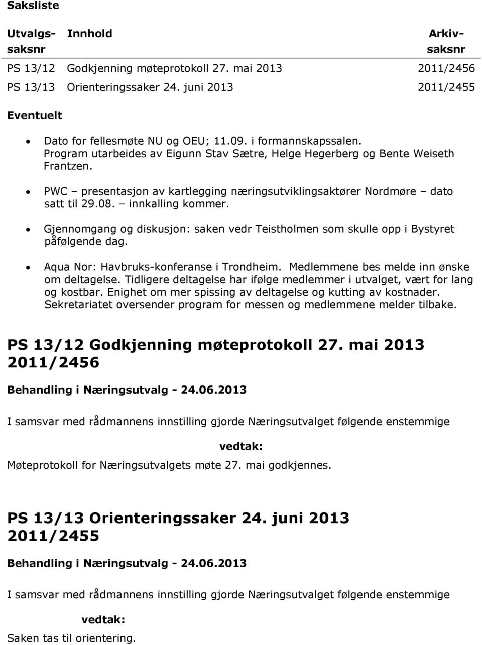 innkalling kommer. Gjennomgang og diskusjon: saken vedr Teistholmen som skulle opp i Bystyret påfølgende dag. Aqua Nor: Havbruks-konferanse i Trondheim. Medlemmene bes melde inn ønske om deltagelse.