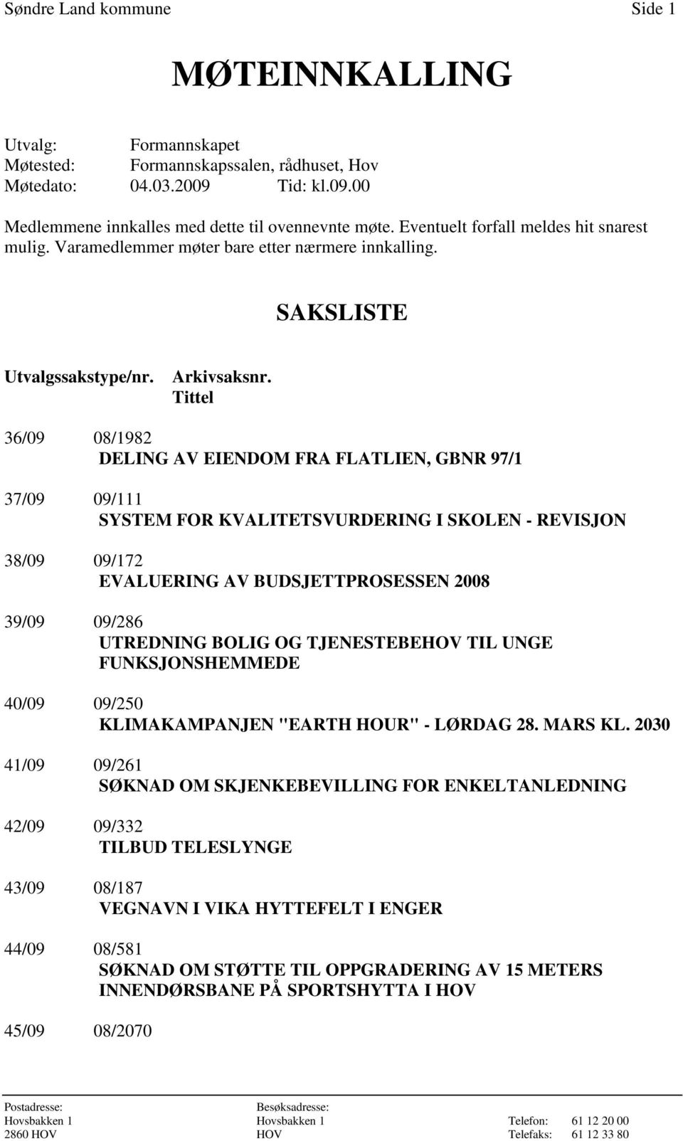 Tittel 36/09 08/1982 DELING AV EIENDOM FRA FLATLIEN, GBNR 97/1 37/09 09/111 SYSTEM FOR KVALITETSVURDERING I SKOLEN - REVISJON 38/09 09/172 EVALUERING AV BUDSJETTPROSESSEN 2008 39/09 09/286 UTREDNING