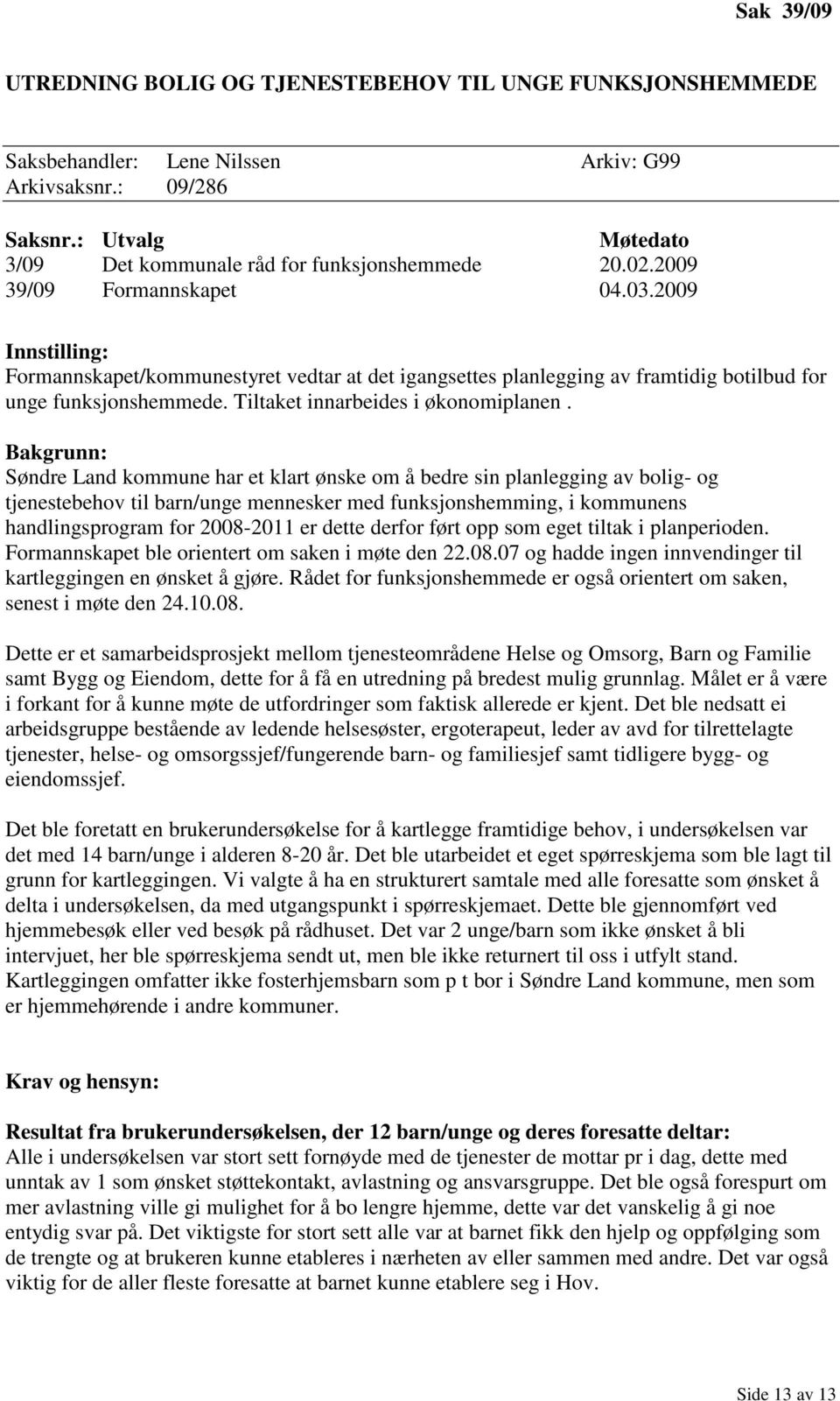 2009 Innstilling: Formannskapet/kommunestyret vedtar at det igangsettes planlegging av framtidig botilbud for unge funksjonshemmede. Tiltaket innarbeides i økonomiplanen.