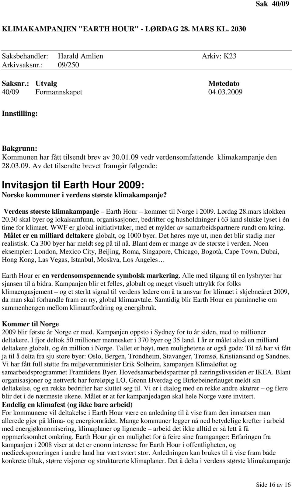 Verdens største klimakampanje Earth Hour kommer til Norge i 2009. Lørdag 28.mars klokken 20.