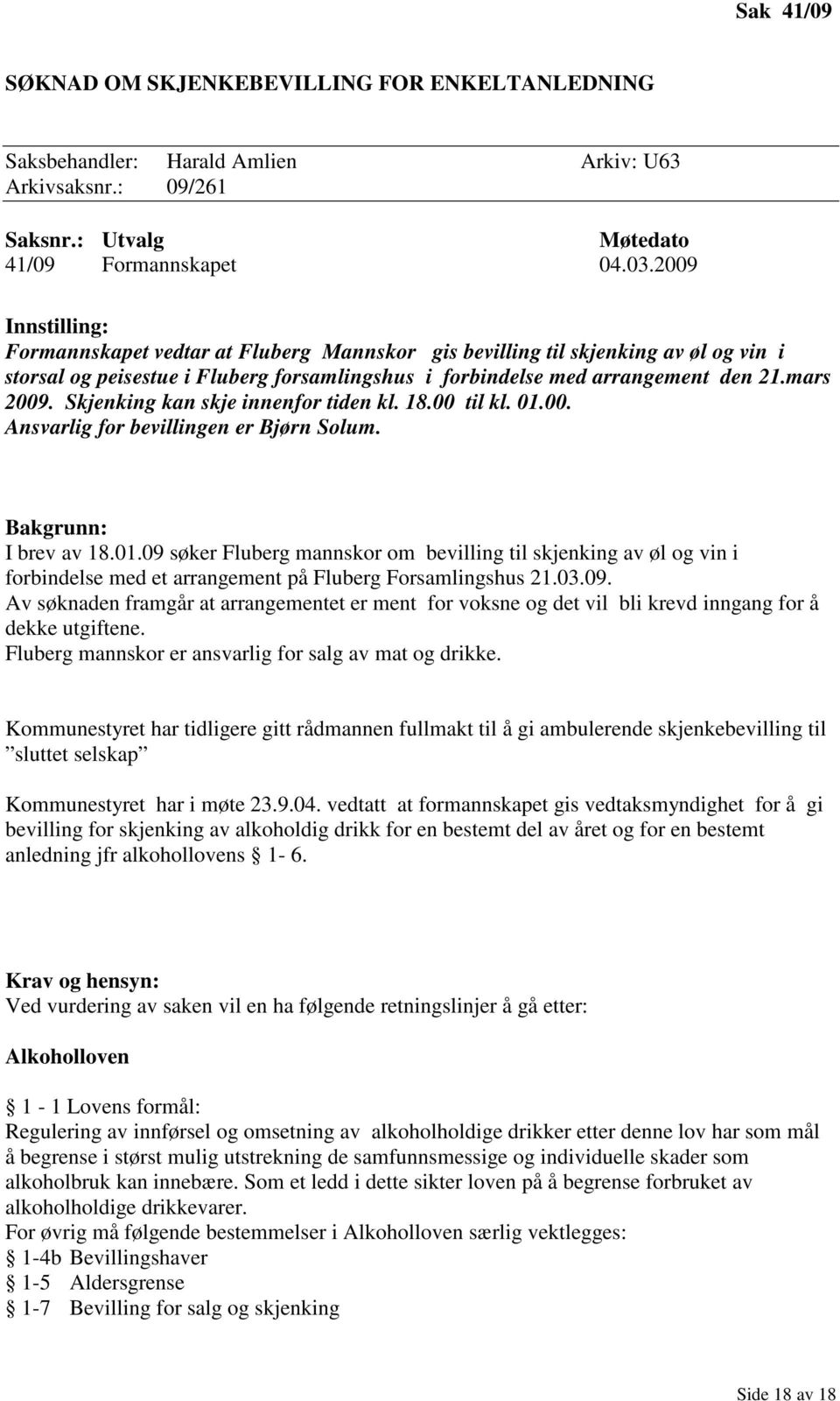 Skjenking kan skje innenfor tiden kl. 18.00 til kl. 01.00. Ansvarlig for bevillingen er Bjørn Solum. Bakgrunn: I brev av 18.01.09 søker Fluberg mannskor om bevilling til skjenking av øl og vin i forbindelse med et arrangement på Fluberg Forsamlingshus 21.