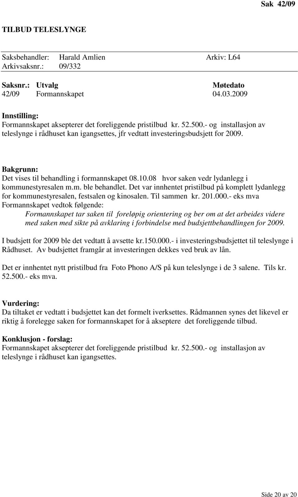 Bakgrunn: Det vises til behandling i formannskapet 08.10.08 hvor saken vedr lydanlegg i kommunestyresalen m.m. ble behandlet.