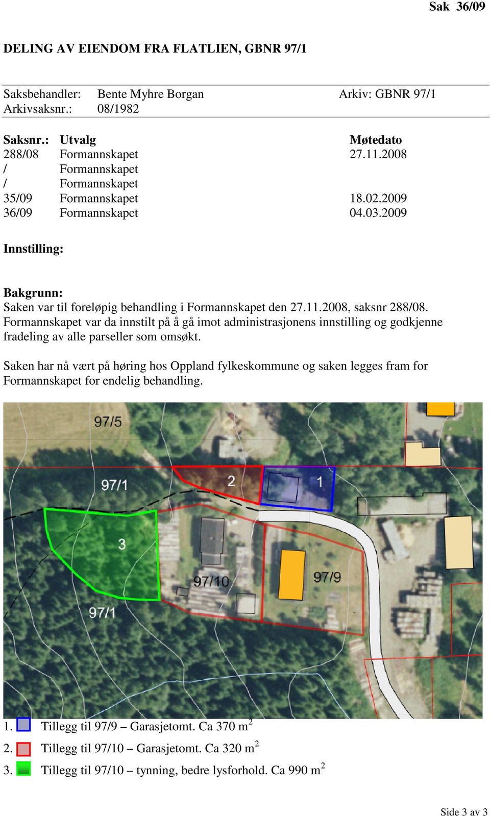 2008, saksnr 288/08. Formannskapet var da innstilt på å gå imot administrasjonens innstilling og godkjenne fradeling av alle parseller som omsøkt.