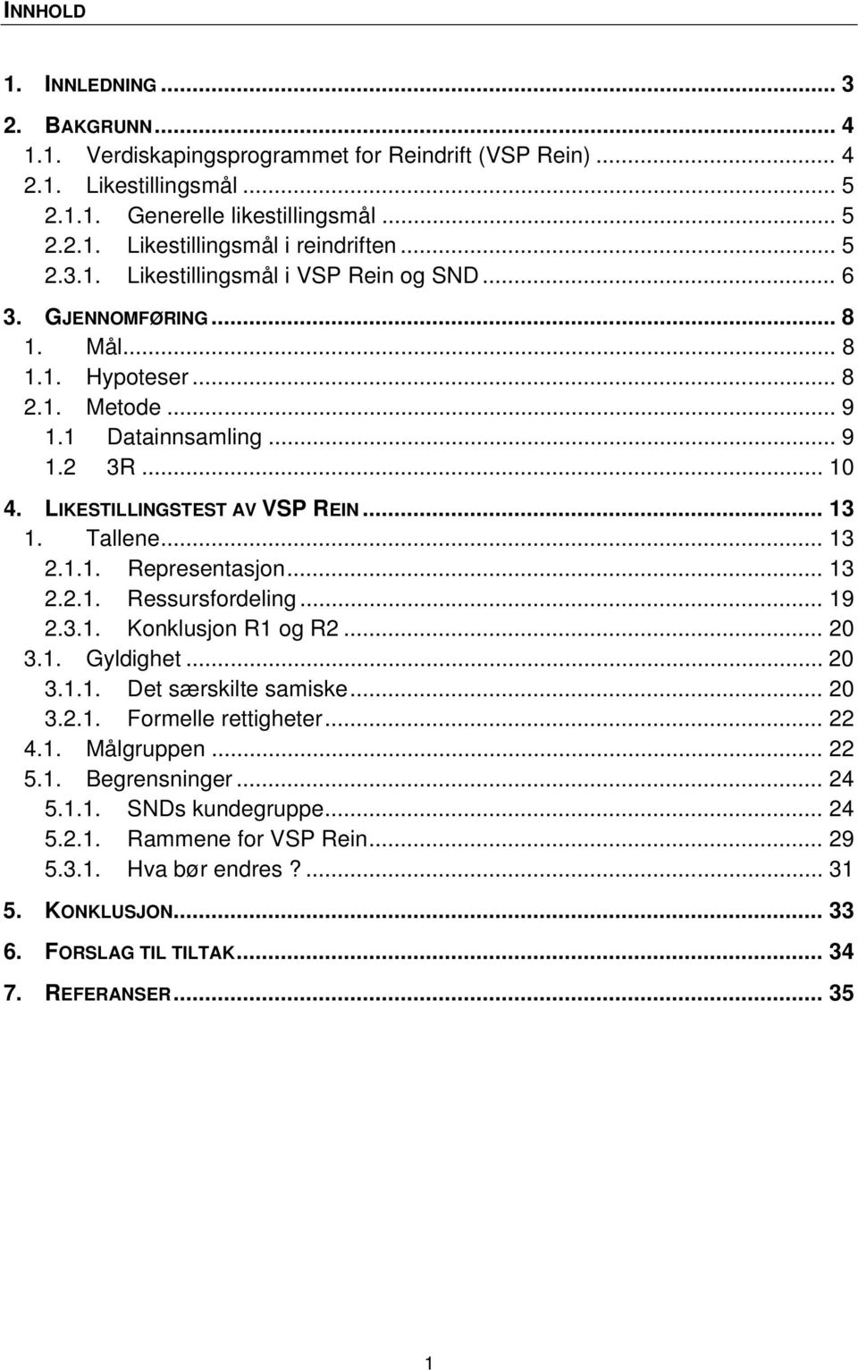 Tallene... 13 2.1.1. Representasjon... 13 2.2.1. Ressursfordeling... 19 2.3.1. Konklusjon R1 og R2... 20 3.1. Gyldighet... 20 3.1.1. Det særskilte samiske... 20 3.2.1. Formelle rettigheter... 22 4.1. Målgruppen.