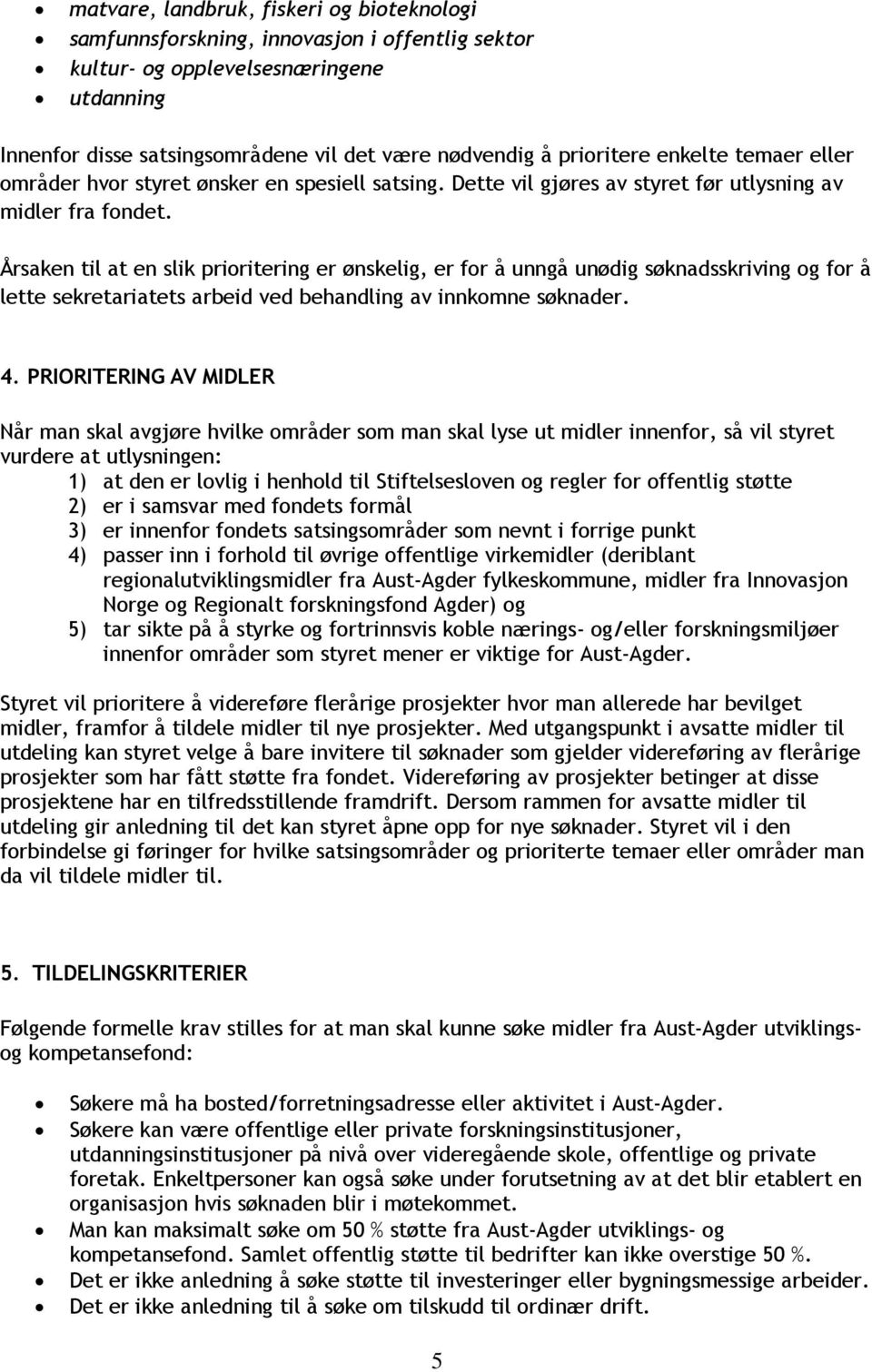 Årsaken til at en slik prioritering er ønskelig, er for å unngå unødig søknadsskriving og for å lette sekretariatets arbeid ved behandling av innkomne søknader. 4.