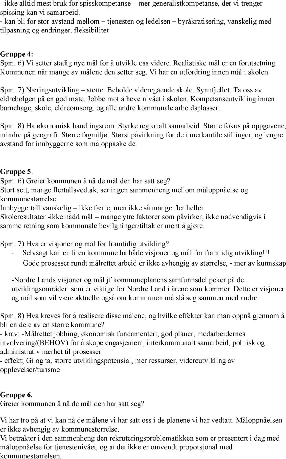 Realistiske mål er en forutsetning. Kommunen når mange av målene den setter seg. Vi har en utfordring innen mål i skolen. Spm. 7) Næringsutvikling støtte. Beholde videregående skole. Synnfjellet.