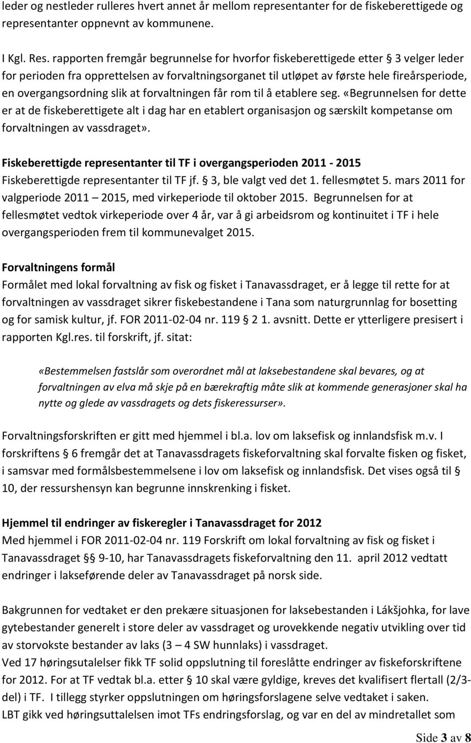 slik at forvaltningen får rom til å etablere seg. «Begrunnelsen for dette er at de fiskeberettigete alt i dag har en etablert organisasjon og særskilt kompetanse om forvaltningen av vassdraget».