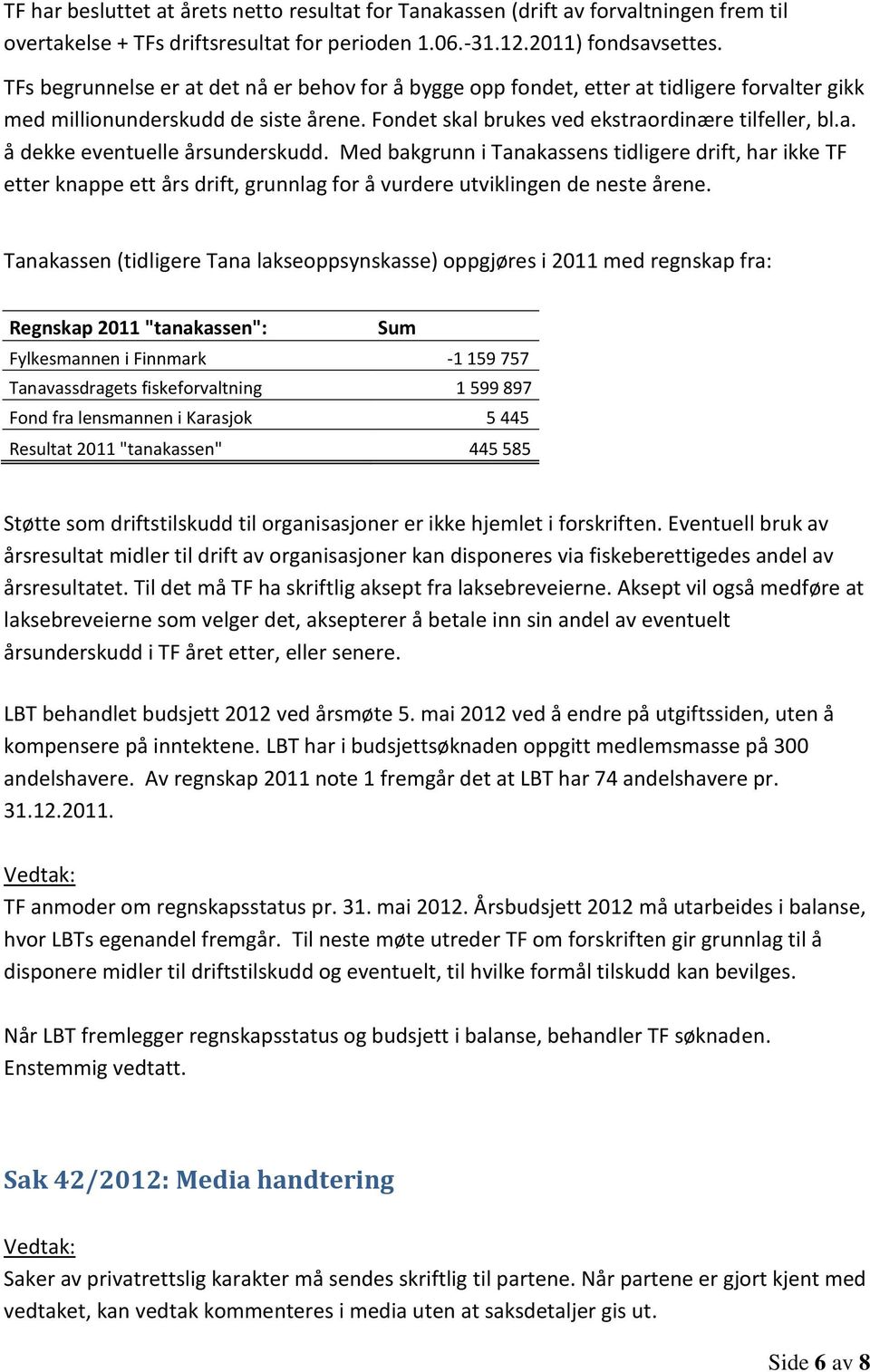 Med bakgrunn i Tanakassens tidligere drift, har ikke TF etter knappe ett års drift, grunnlag for å vurdere utviklingen de neste årene.