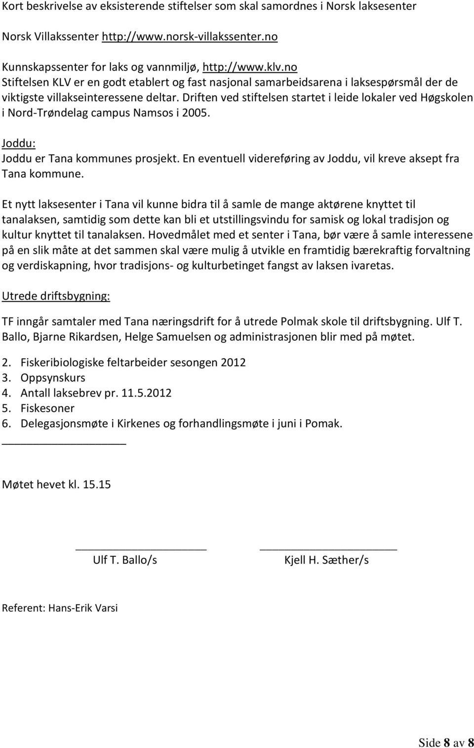 Driften ved stiftelsen startet i leide lokaler ved Høgskolen i Nord-Trøndelag campus Namsos i 2005. Joddu: Joddu er Tana kommunes prosjekt.