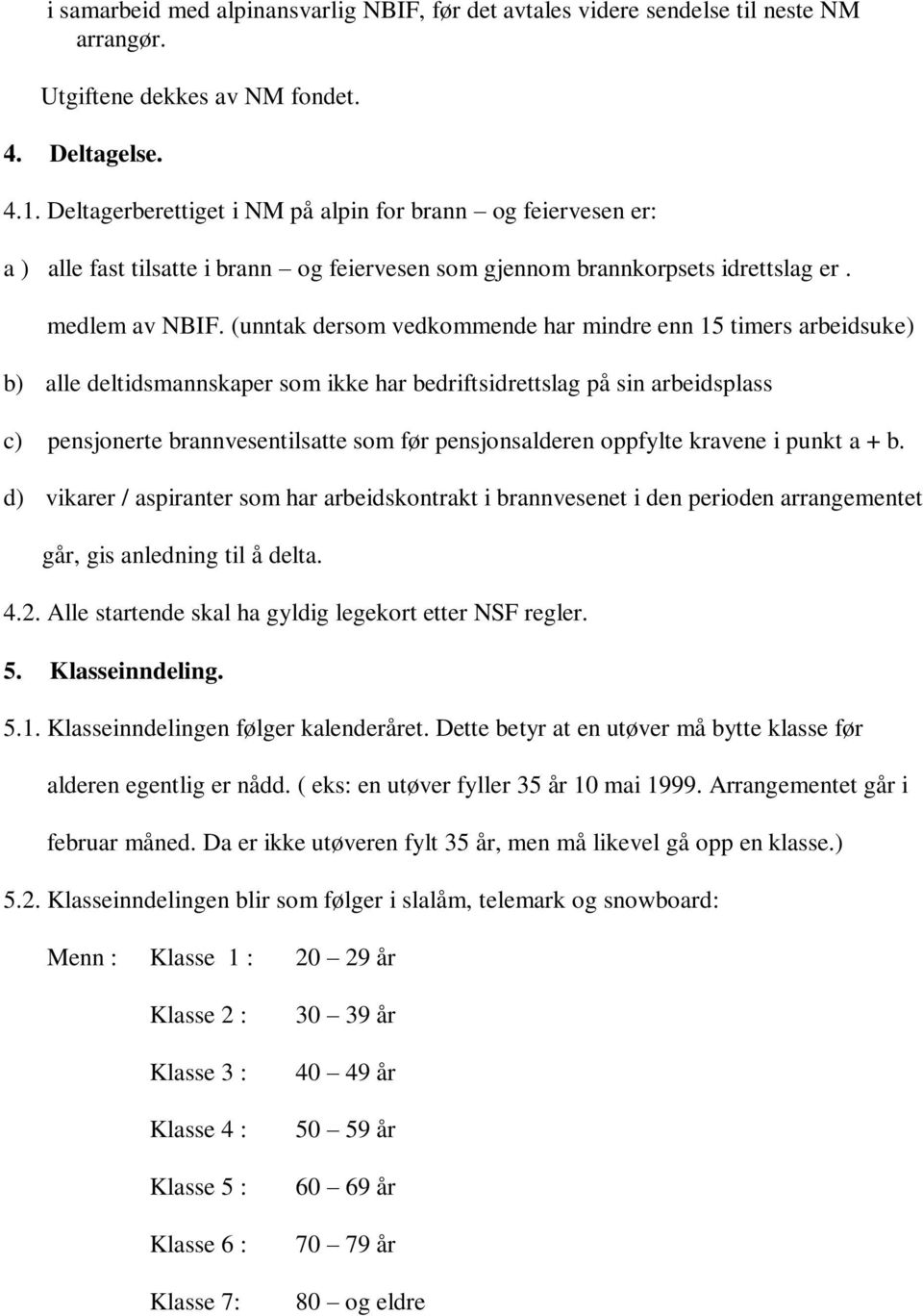 (unntak dersom vedkommende har mindre enn 15 timers arbeidsuke) b) alle deltidsmannskaper som ikke har bedriftsidrettslag på sin arbeidsplass c) pensjonerte brannvesentilsatte som før pensjonsalderen