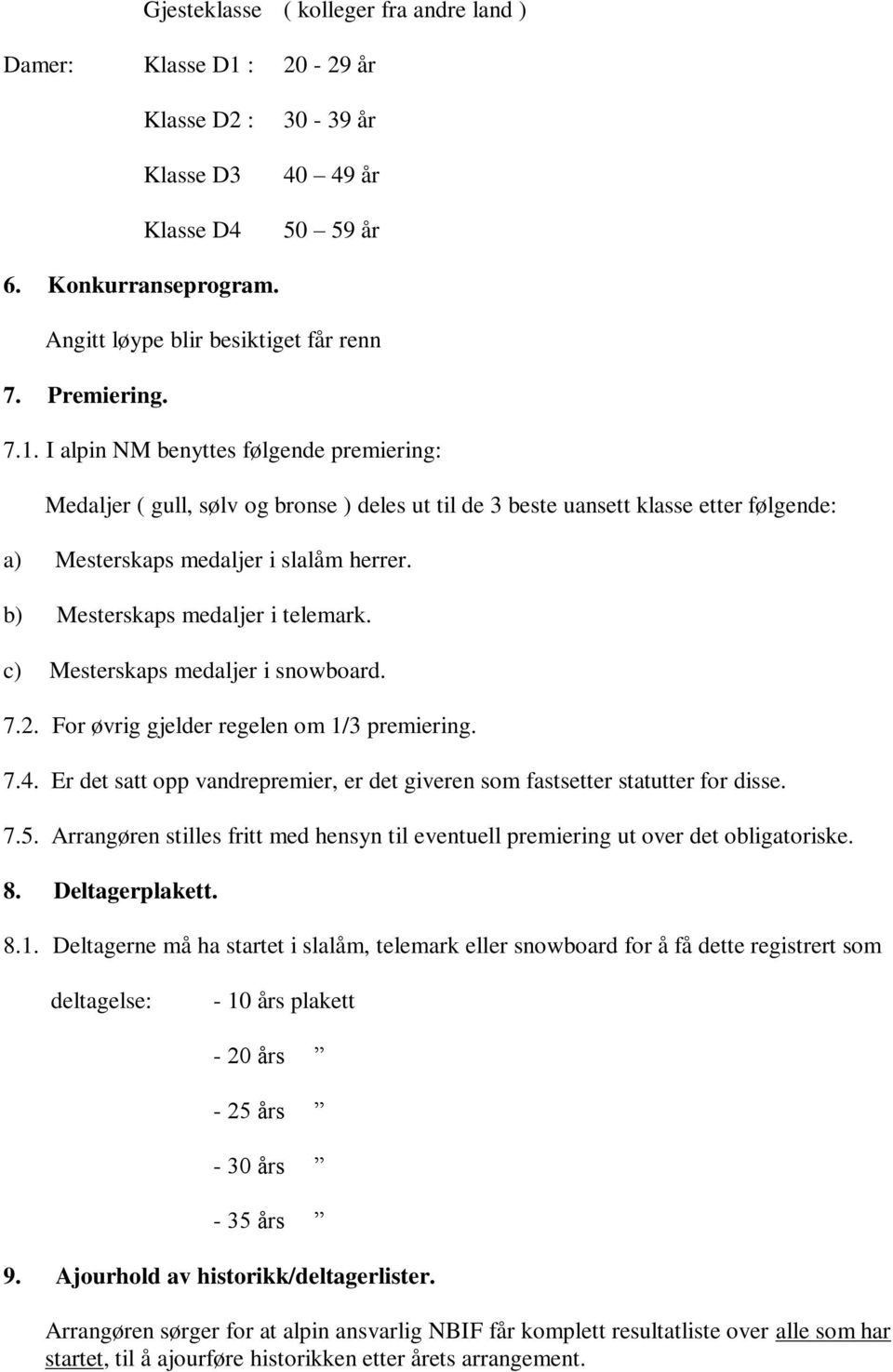 b) Mesterskaps medaljer i telemark. c) Mesterskaps medaljer i snowboard. 7.2. For øvrig gjelder regelen om 1/3 premiering. 7.4.