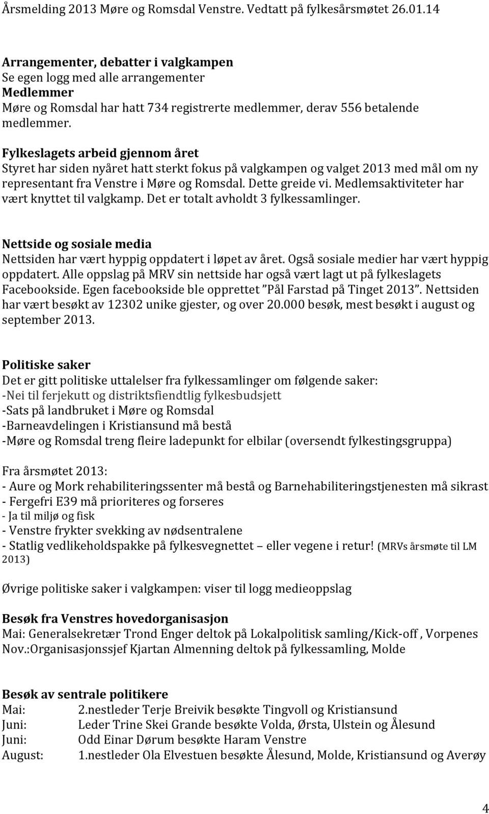 Medlemsaktiviteter har vært knyttet til valgkamp. Det er totalt avholdt 3 fylkessamlinger. Nettside og sosiale media Nettsiden har vært hyppig oppdatert i løpet av året.