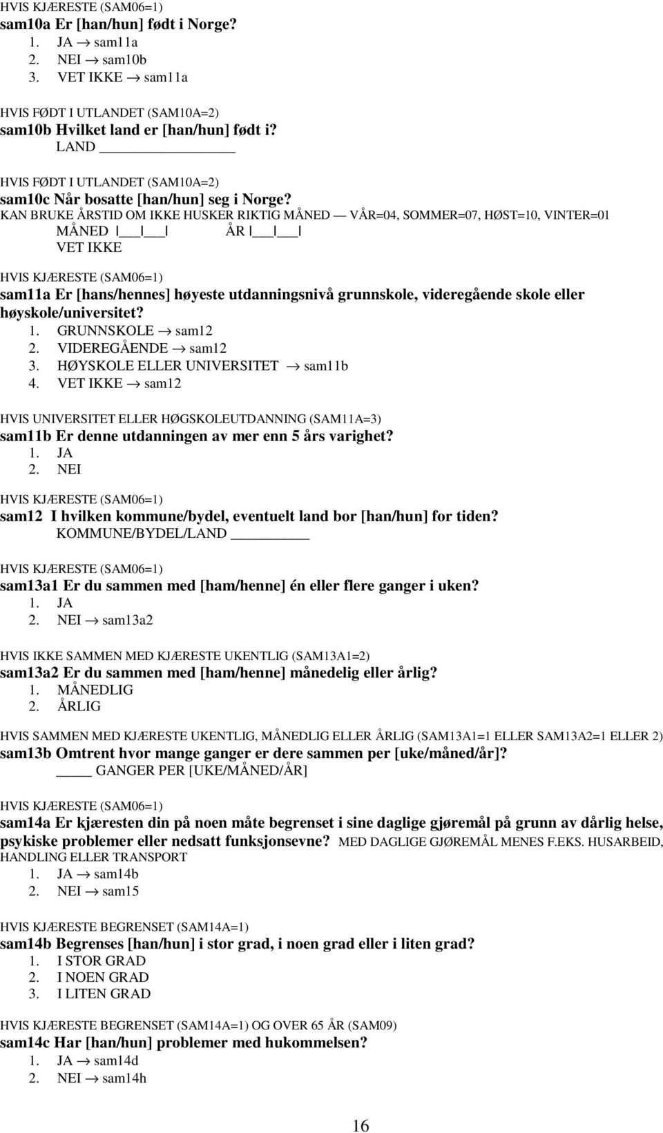 HVIS KJÆRESTE (SAM06=1) sam11a Er [hans/hennes] høyeste utdanningsnivå grunnskole, videregående skole eller høyskole/universitet? 1. GRUNNSKOLE sam12 2. VIDEREGÅENDE sam12 3.