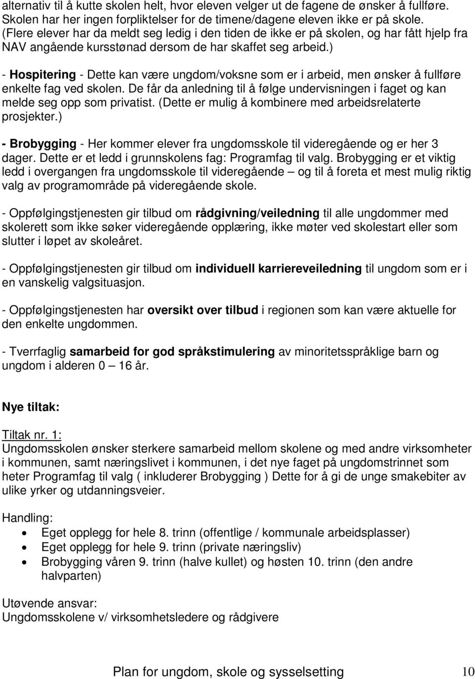 ) - Hospitering - Dette kan være ungdom/voksne som er i arbeid, men ønsker å fullføre enkelte fag ved skolen. De får da anledning til å følge undervisningen i faget og kan melde seg opp som privatist.