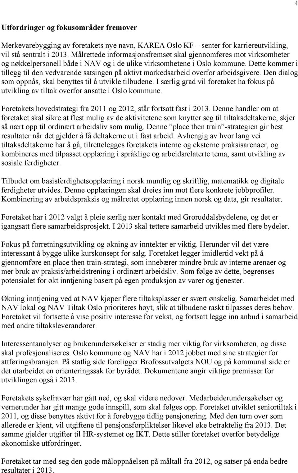 Dette kommer i tillegg til den vedvarende satsingen på aktivt markedsarbeid overfor arbeidsgivere. Den dialog som oppnås, skal benyttes til å utvikle tilbudene.