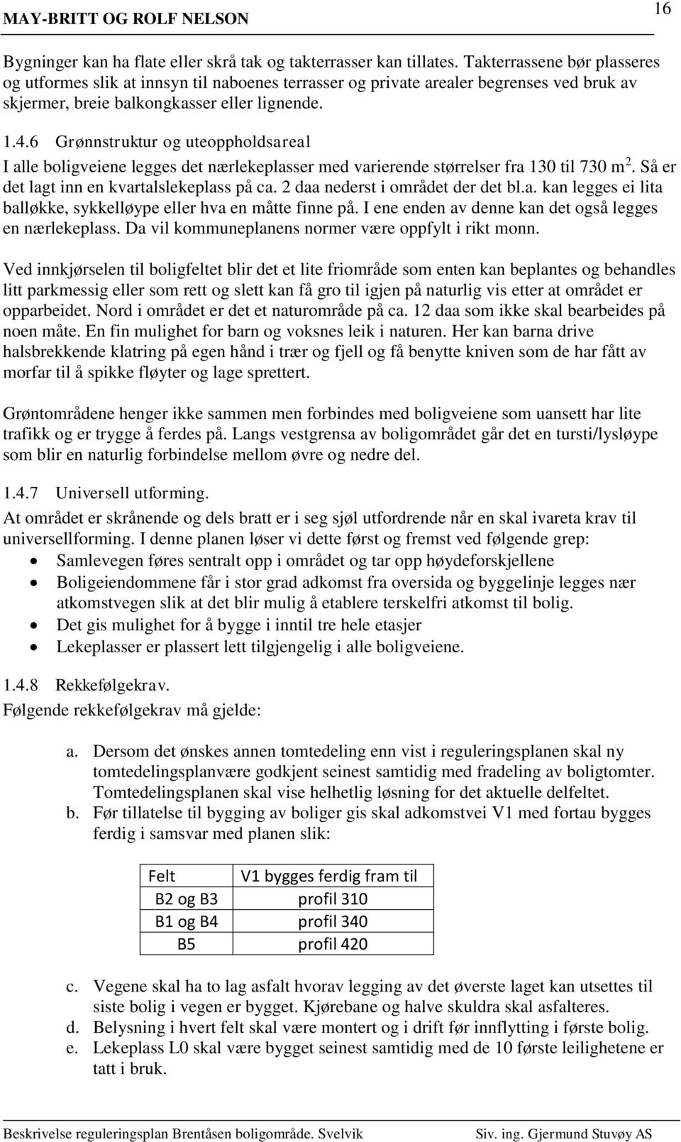 6 Grønnstruktur og uteoppholdsareal I alle boligveiene legges det nærlekeplasser med varierende størrelser fra 130 til 730 m 2. Så er det lagt inn en kvartalslekeplass på ca.