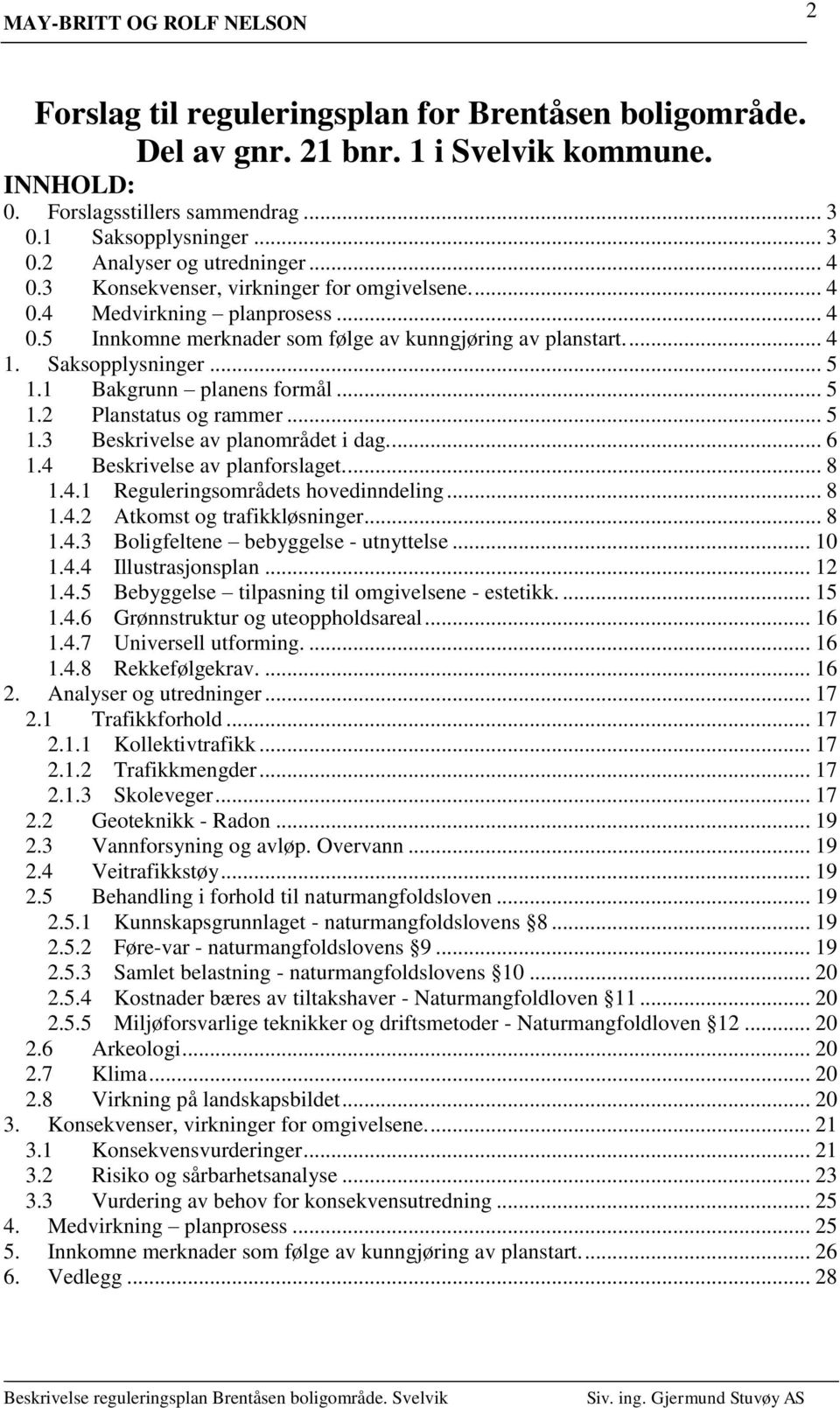 1 Bakgrunn planens formål... 5 1.2 Planstatus og rammer... 5 1.3 Beskrivelse av planområdet i dag.... 6 1.4 Beskrivelse av planforslaget.... 8 1.4.1 Reguleringsområdets hovedinndeling... 8 1.4.2 Atkomst og trafikkløsninger.