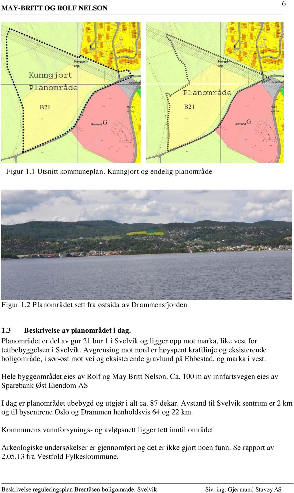 Avgrensing mot nord er høyspent kraftlinje og eksisterende boligområde, i sør-øst mot vei og eksisterende gravlund på Ebbestad, og marka i vest. Hele byggeområdet eies av Rolf og May Britt Nelson. Ca.