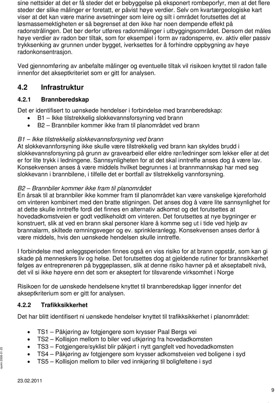 radonstrålingen. Det bør derfor utføres radonmålinger i utbyggingsområdet. Dersom det måles høye verdier av radon bør tiltak, som for eksempel i form av radonsperre, ev.