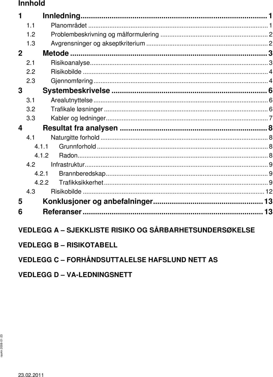 1 Naturgitte forhold... 8 4.1.1 Grunnforhold... 8 4.1.2 Radon... 8 4.2 Infrastruktur... 9 4.2.1 Brannberedskap... 9 4.2.2 Trafikksikkerhet... 9 4.3 Risikobilde.