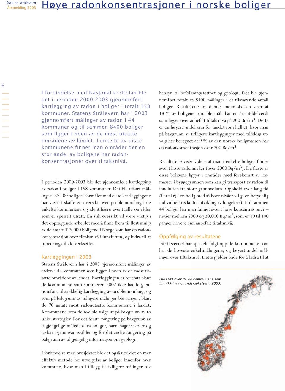 I enkelte av disse kommunene finner man områder der en stor andel av boligene har radonkonsentrasjoner over tiltaksnivå.
